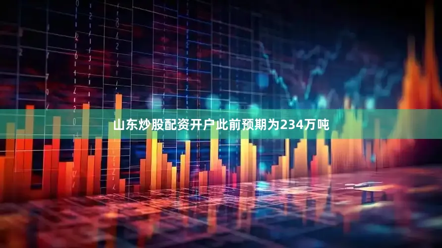 山东炒股配资开户此前预期为234万吨