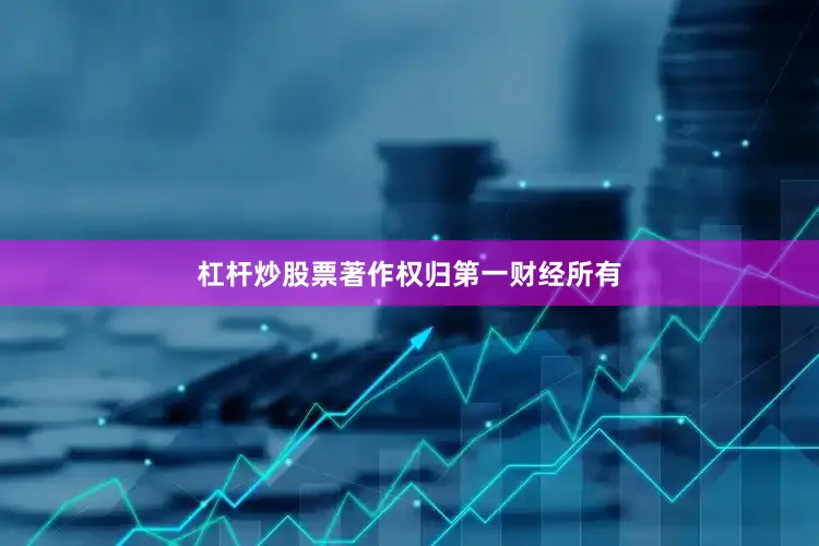 杠杆炒股票著作权归第一财经所有