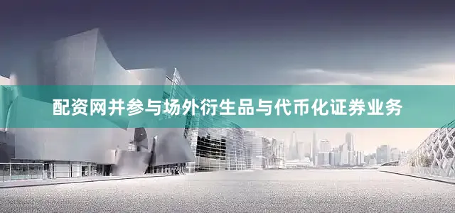 配资网并参与场外衍生品与代币化证券业务