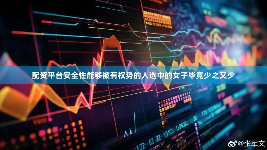配资平台安全性能够被有权势的人选中的女子毕竟少之又少