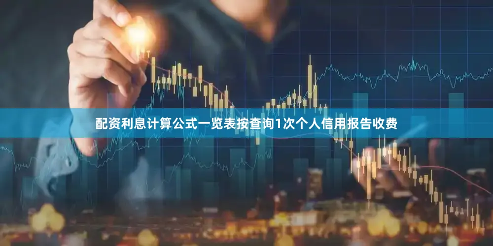配资利息计算公式一览表按查询1次个人信用报告收费
