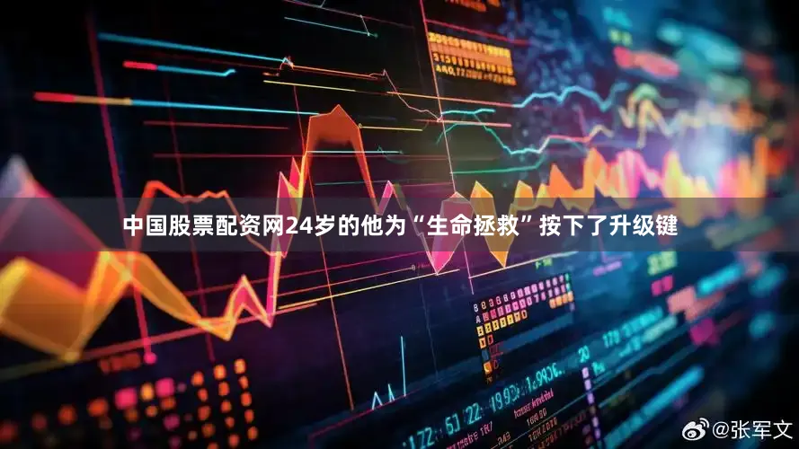 中国股票配资网24岁的他为“生命拯救”按下了升级键