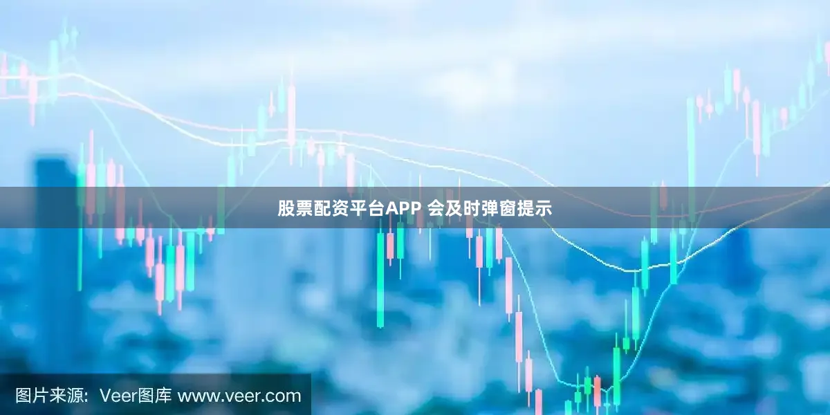 股票配资平台APP 会及时弹窗提示