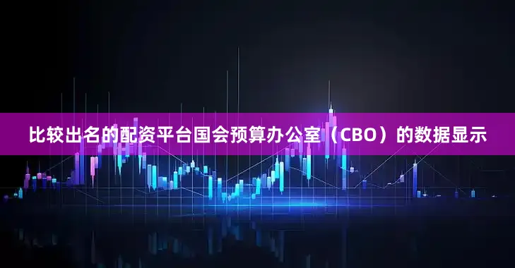 比较出名的配资平台国会预算办公室（CBO）的数据显示