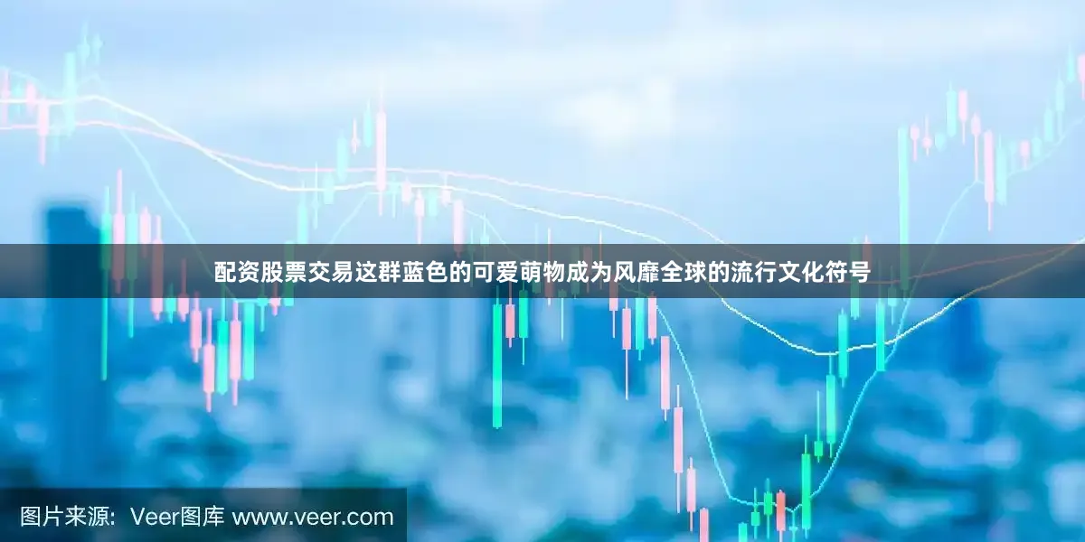 配资股票交易这群蓝色的可爱萌物成为风靡全球的流行文化符号