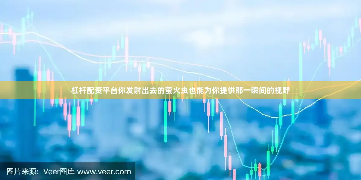 杠杆配资平台你发射出去的萤火虫也能为你提供那一瞬间的视野