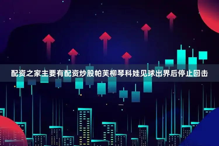 配资之家主要有配资炒股帕芙柳琴科娃见球出界后停止回击