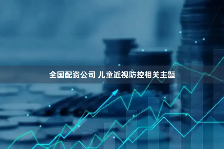 全国配资公司 儿童近视防控相关主题