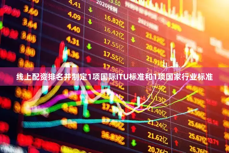 线上配资排名并制定1项国际ITU标准和1项国家行业标准