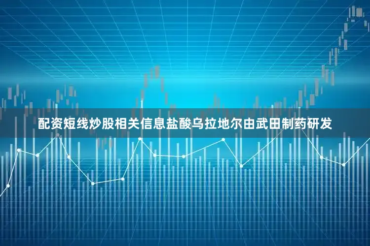 配资短线炒股　　相关信息　　盐酸乌拉地尔由武田制药研发