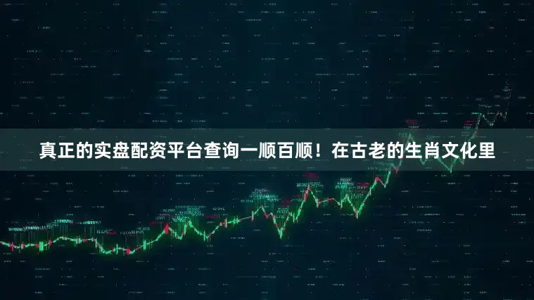 真正的实盘配资平台查询一顺百顺！在古老的生肖文化里