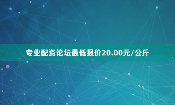 专业配资论坛最低报价20.00元/公斤