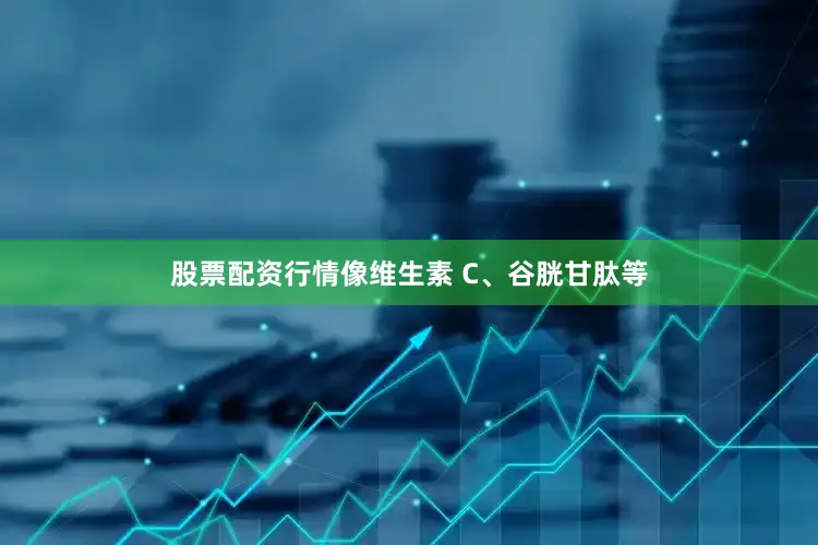 股票配资行情像维生素 C、谷胱甘肽等