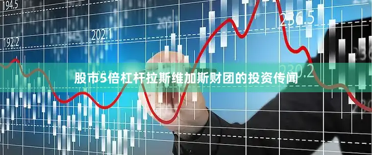 股市5倍杠杆拉斯维加斯财团的投资传闻