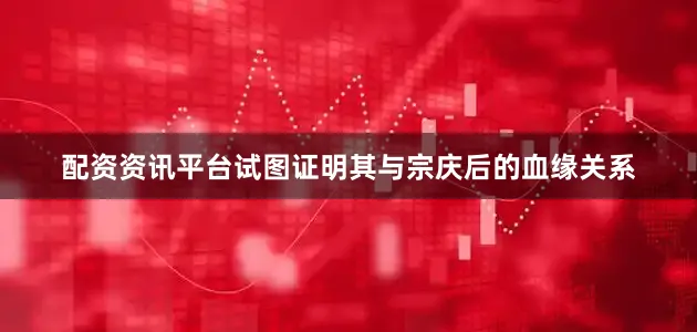 配资资讯平台试图证明其与宗庆后的血缘关系