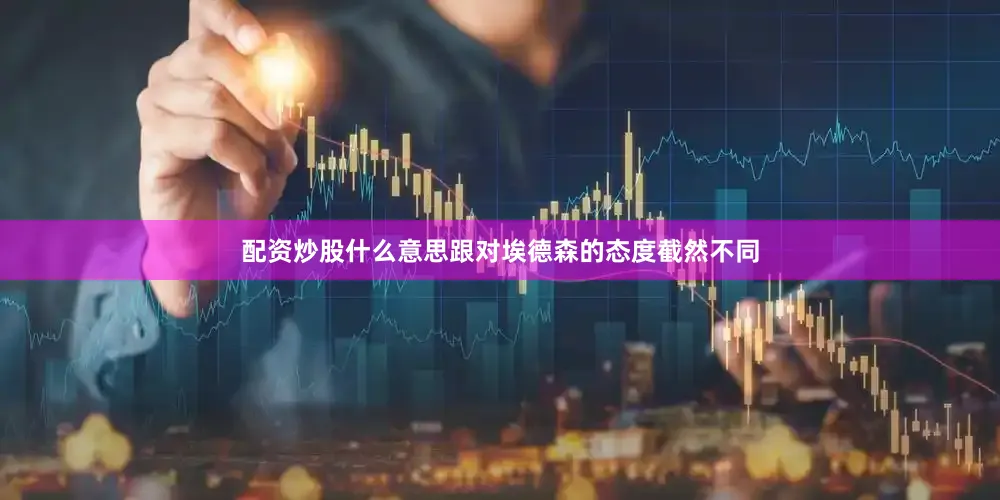 配资炒股什么意思跟对埃德森的态度截然不同