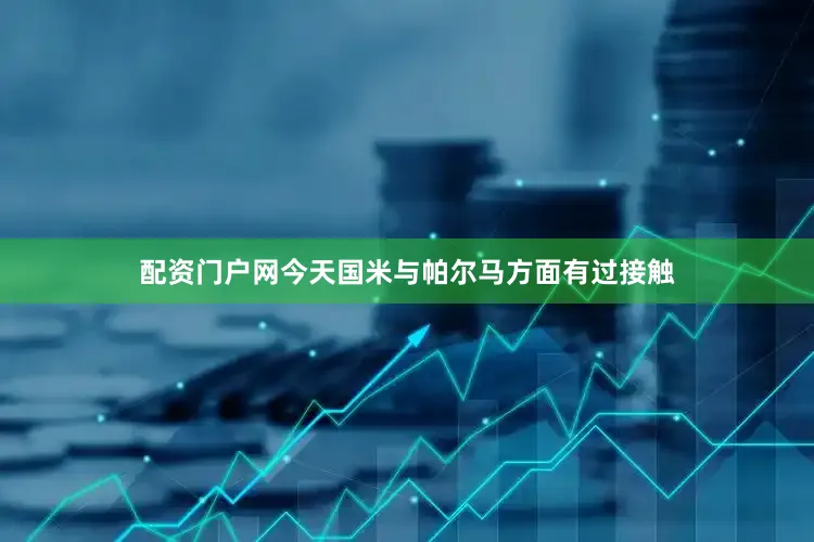 配资门户网今天国米与帕尔马方面有过接触