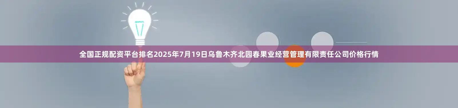 全国正规配资平台排名2025年7月19日乌鲁木齐北园春果业经营管理有限责任公司价格行情