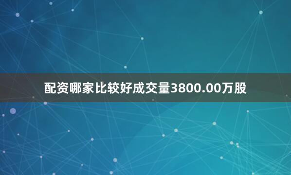 配资哪家比较好成交量3800.00万股