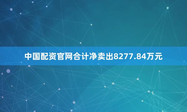 中国配资官网合计净卖出8277.84万元