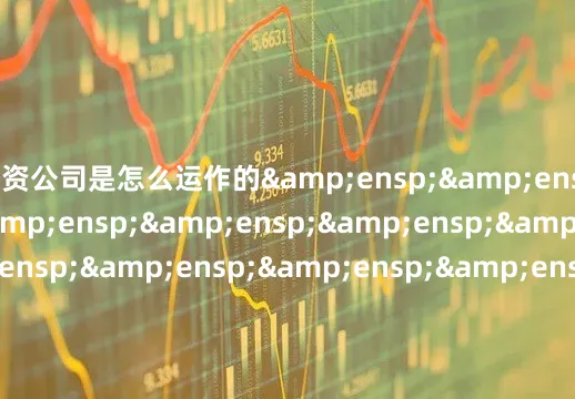 配资公司是怎么运作的&ensp;&ensp;&ensp;&ensp;&ensp;&ensp;&ensp;&ensp;&ensp;&ensp;&ensp;&ensp;&ensp;&ensp;&ensp;&ensp;&ensp;&ensp;&ensp;&ensp;&ensp;&ensp;&ensp;&ensp;&ensp;&ensp;&ensp;&ensp;&ensp;富荣基金管理有限公司