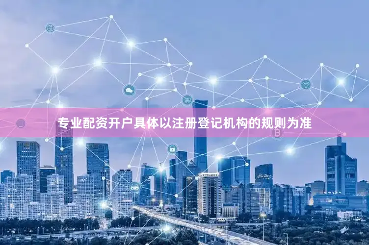 专业配资开户具体以注册登记机构的规则为准