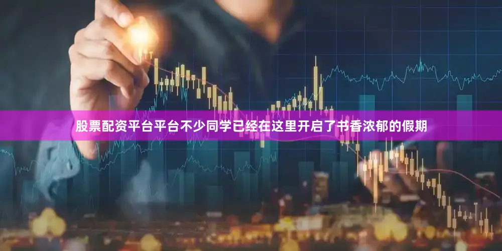 股票配资平台平台不少同学已经在这里开启了书香浓郁的假期