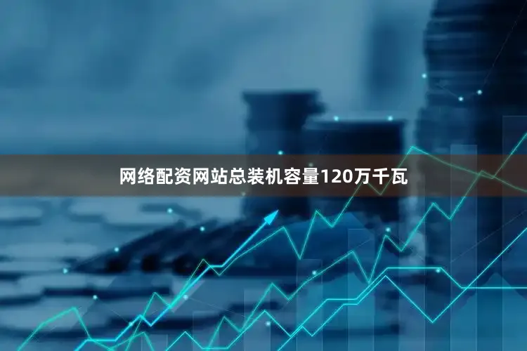 网络配资网站总装机容量120万千瓦