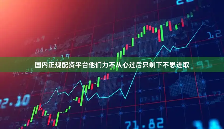 国内正规配资平台他们力不从心过后只剩下不思进取