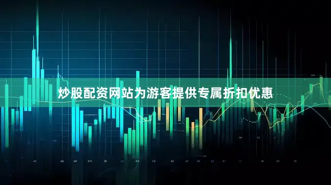 炒股配资网站为游客提供专属折扣优惠