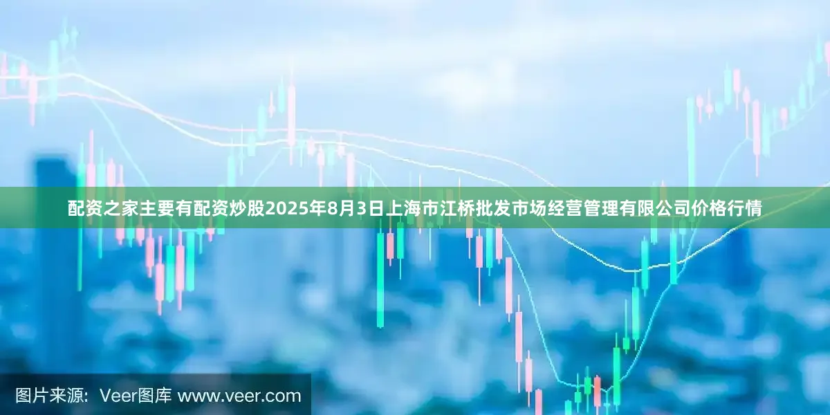 配资之家主要有配资炒股2025年8月3日上海市江桥批发市场经营管理有限公司价格行情
