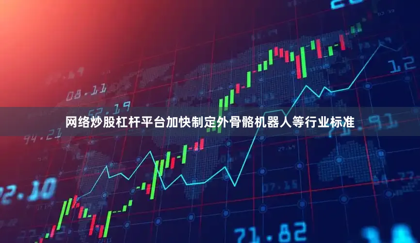 网络炒股杠杆平台加快制定外骨骼机器人等行业标准