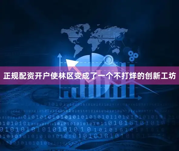 正规配资开户使林区变成了一个不打烊的创新工坊