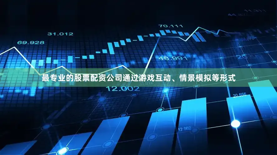 最专业的股票配资公司通过游戏互动、情景模拟等形式