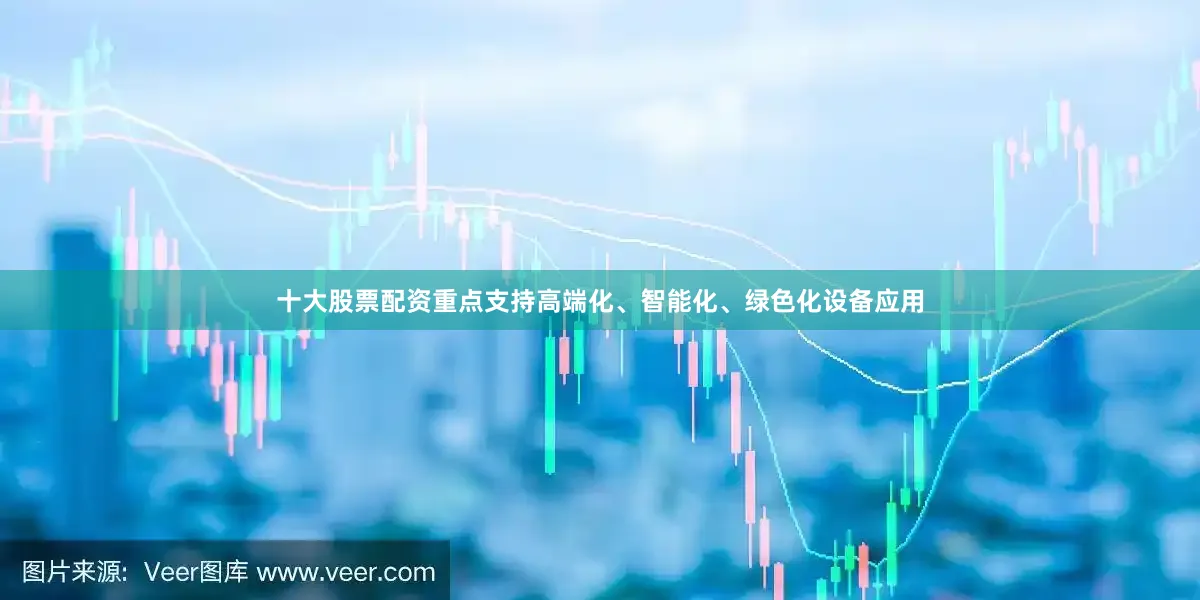 十大股票配资重点支持高端化、智能化、绿色化设备应用