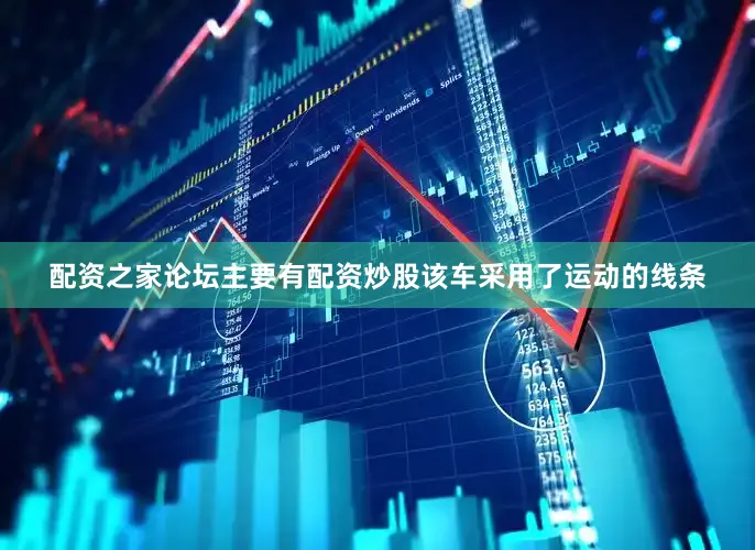 配资之家论坛主要有配资炒股该车采用了运动的线条