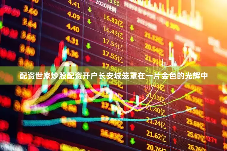 配资世家炒股配资开户长安城笼罩在一片金色的光辉中