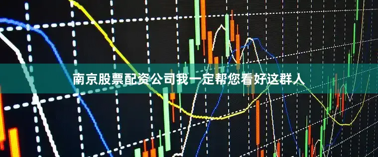 南京股票配资公司我一定帮您看好这群人