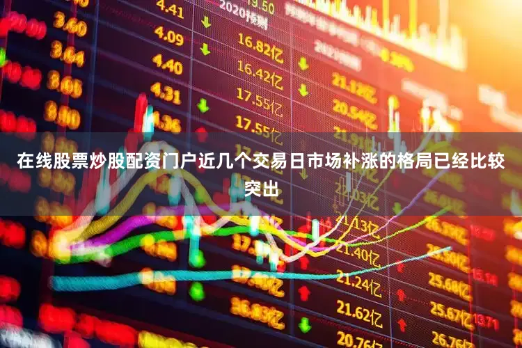 在线股票炒股配资门户近几个交易日市场补涨的格局已经比较突出