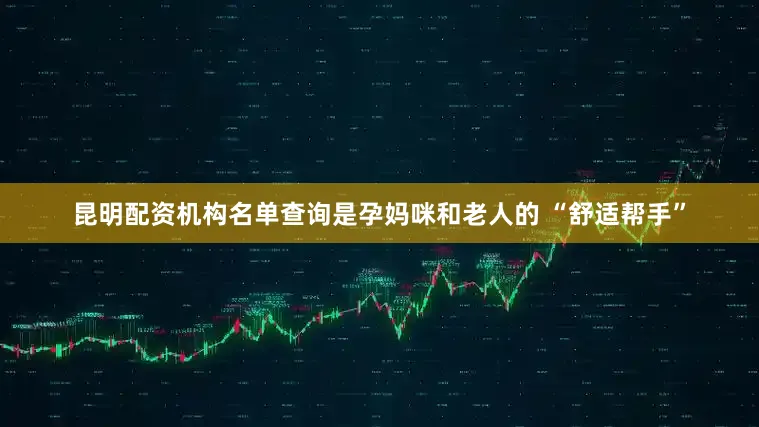 昆明配资机构名单查询是孕妈咪和老人的 “舒适帮手”