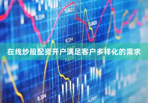 在线炒股配资开户满足客户多样化的需求