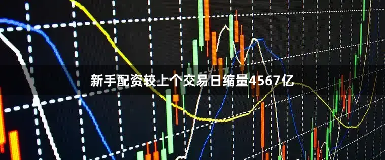 新手配资较上个交易日缩量4567亿