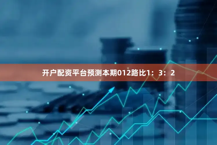 开户配资平台预测本期012路比1：3：2