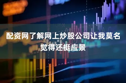 配资网了解网上炒股公司让我莫名觉得还挺应景