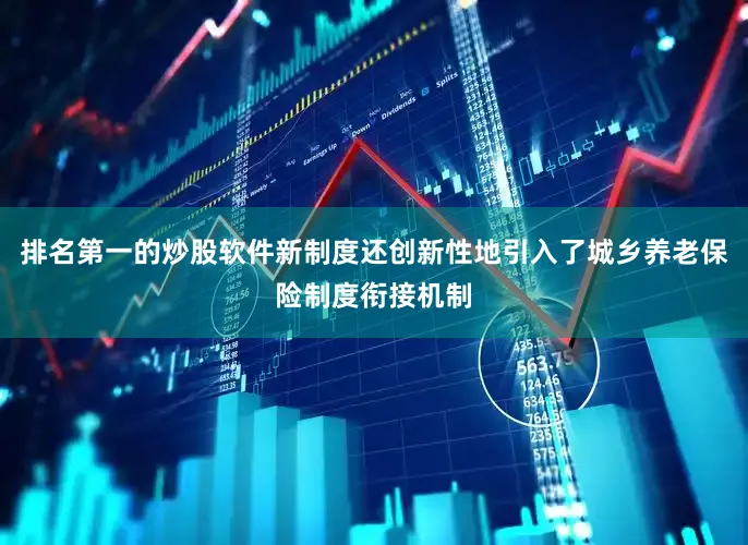 排名第一的炒股软件新制度还创新性地引入了城乡养老保险制度衔接机制