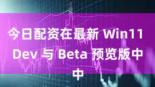 今日配资在最新 Win11 Dev 与 Beta 预览版中