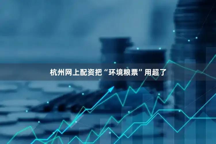 杭州网上配资把“环境粮票”用超了