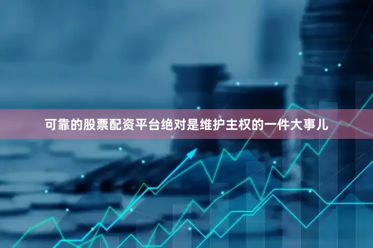 可靠的股票配资平台绝对是维护主权的一件大事儿
