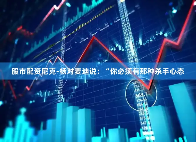 股市配资尼克-杨对麦迪说：“你必须有那种杀手心态