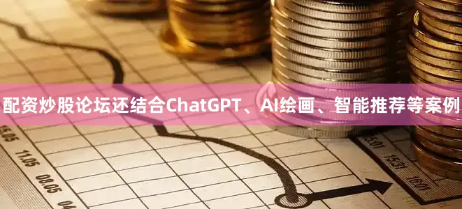 配资炒股论坛还结合ChatGPT、AI绘画、智能推荐等案例